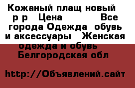 Кожаный плащ новый 50р-р › Цена ­ 3 000 - Все города Одежда, обувь и аксессуары » Женская одежда и обувь   . Белгородская обл.